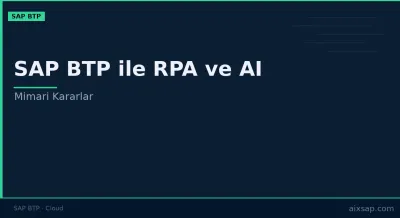 SAP BTP ile RPA ve AI Entegrasyonu: Mimari Kararlar